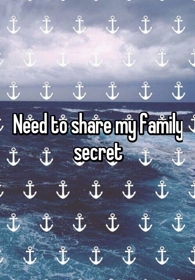 Need to share my family secret