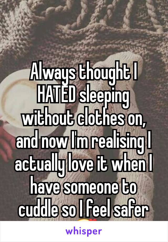 Always thought I HATED sleeping without clothes on, and now I'm realising I actually love it when I have someone to cuddle so I feel safer 🥰