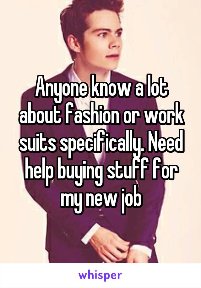 Anyone know a lot about fashion or work suits specifically. Need help buying stuff for my new job