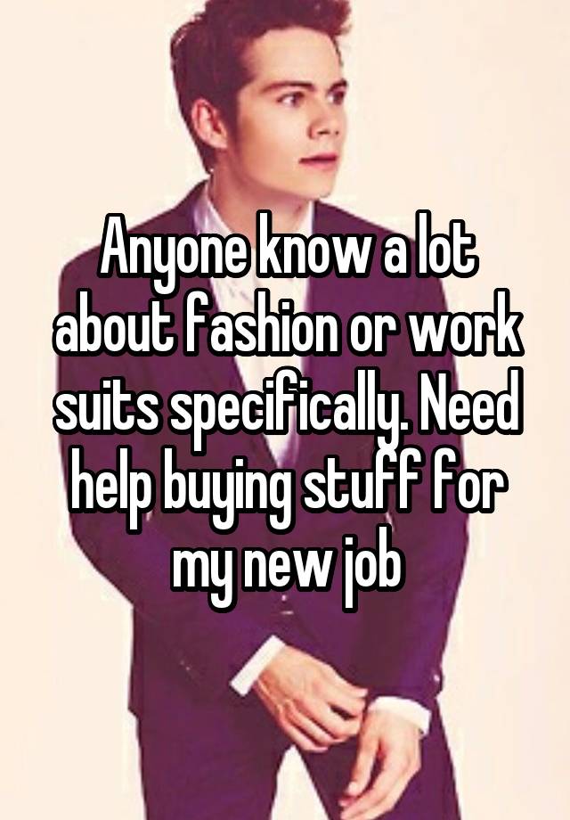 Anyone know a lot about fashion or work suits specifically. Need help buying stuff for my new job