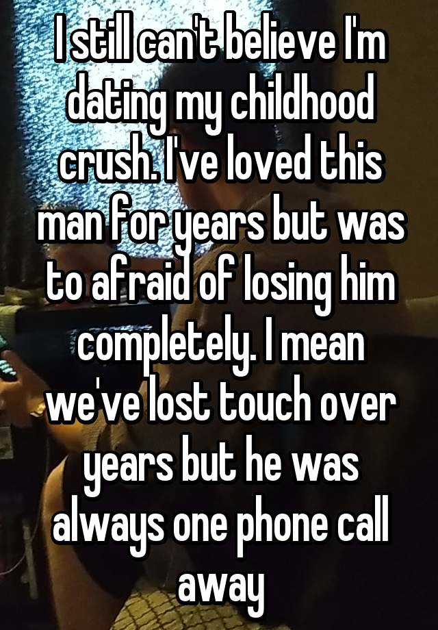 I still can't believe I'm dating my childhood crush. I've loved this man for years but was to afraid of losing him completely. I mean we've lost touch over years but he was always one phone call away