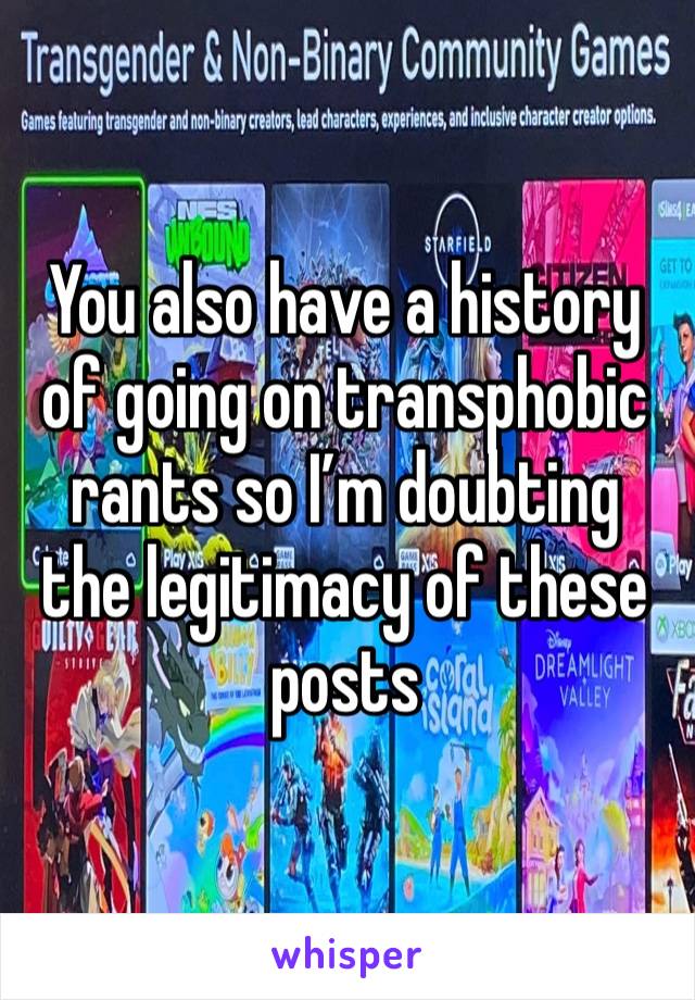 You also have a history of going on transphobic rants so I’m doubting the legitimacy of these posts 