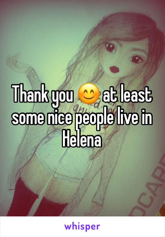 Thank you 😊 at least some nice people live in Helena 