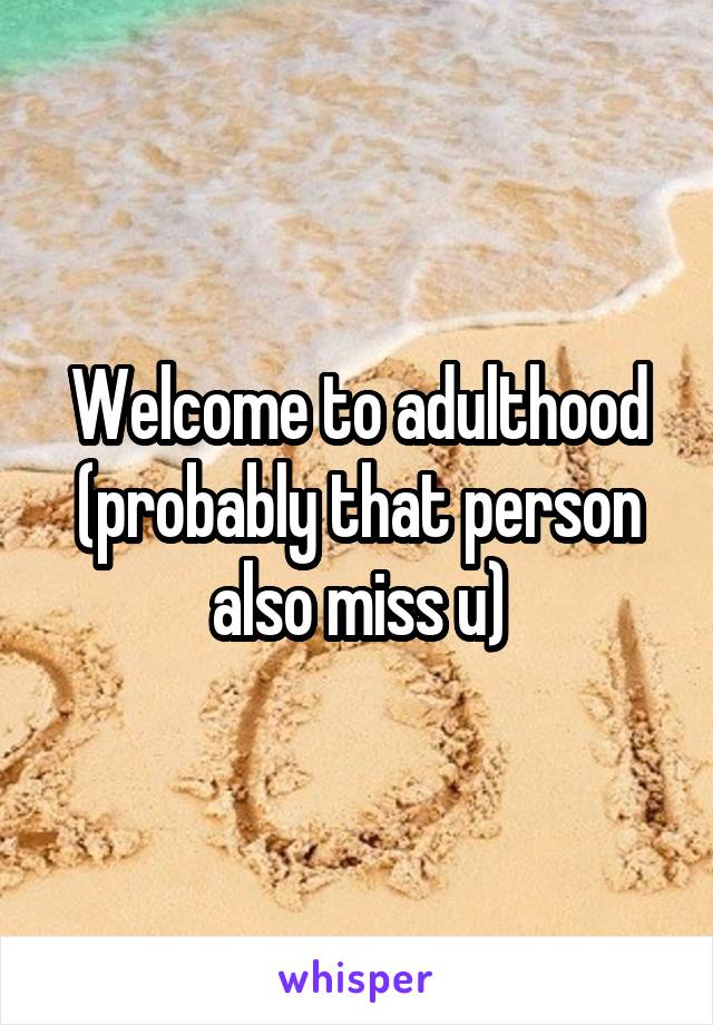 Welcome to adulthood (probably that person also miss u)