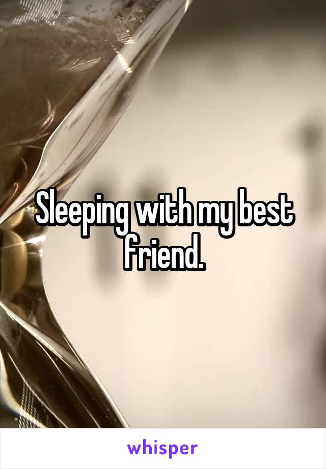 Sleeping with my best friend.