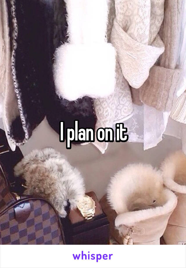 I plan on it