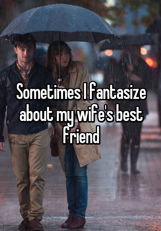 Sometimes I fantasize about my wife's best friend