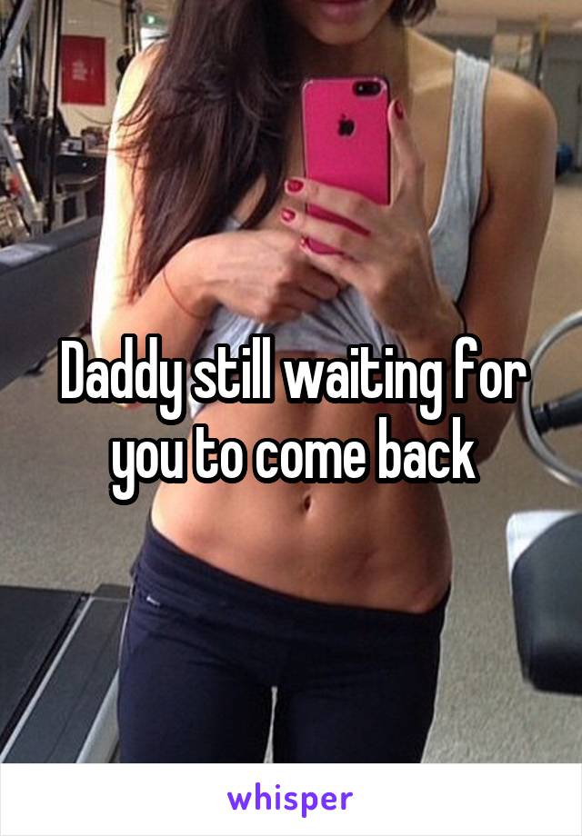 Daddy still waiting for you to come back