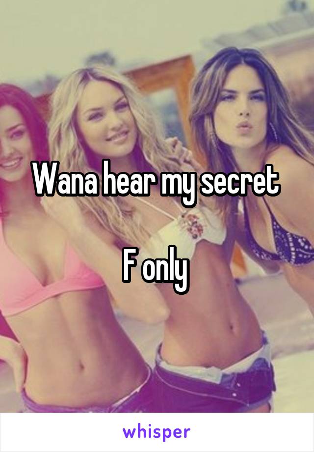 Wana hear my secret 

F only 