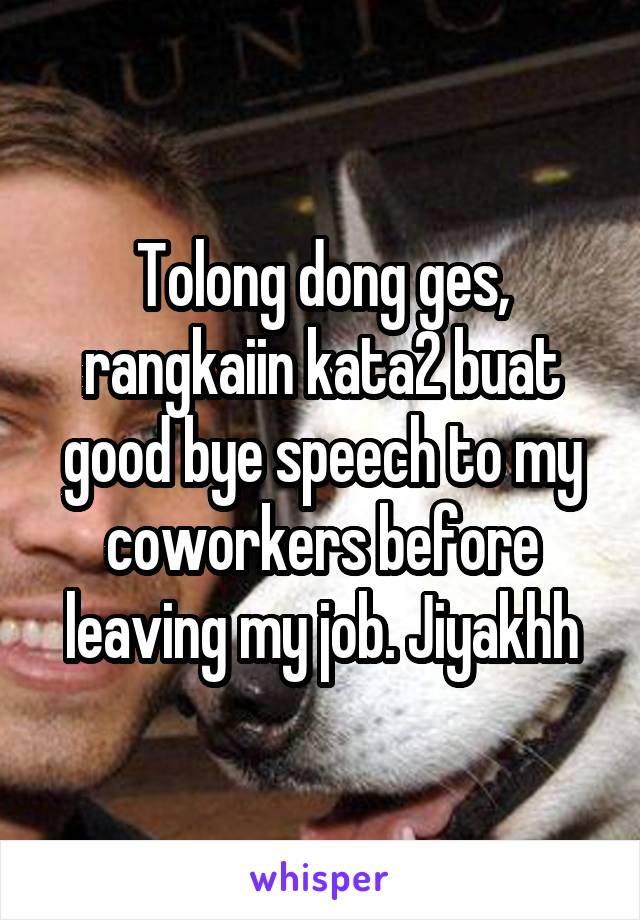 Tolong dong ges, rangkaiin kata2 buat good bye speech to my coworkers before leaving my job. Jiyakhh