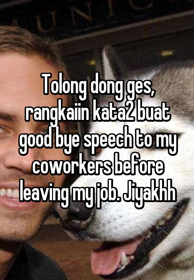 Tolong dong ges, rangkaiin kata2 buat good bye speech to my coworkers before leaving my job. Jiyakhh