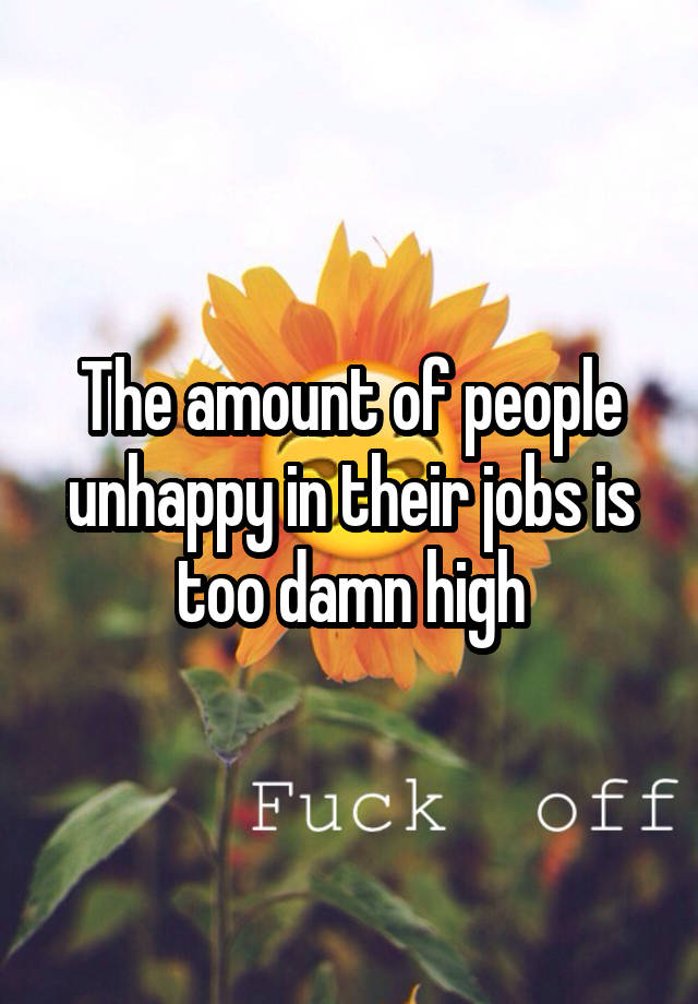 The amount of people unhappy in their jobs is too damn high