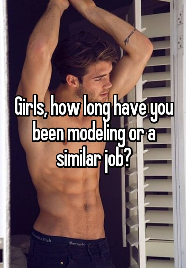 Girls, how long have you been modeling or a similar job?