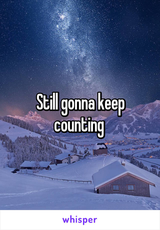 Still gonna keep counting 