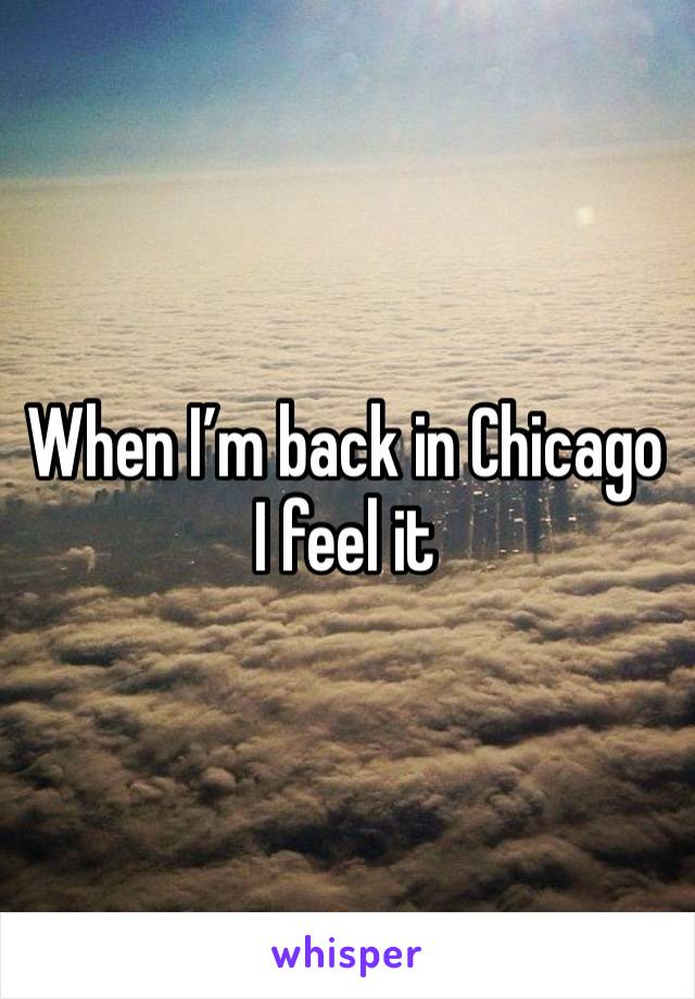 When I’m back in Chicago I feel it 