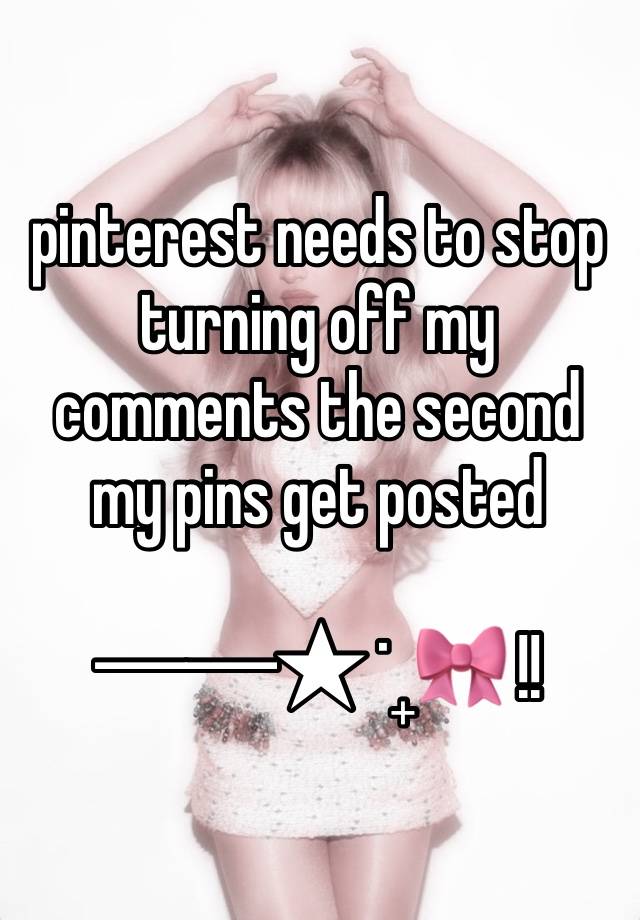 pinterest needs to stop turning off my comments the second my pins get posted

──★ ˙ ̟🎀 !!