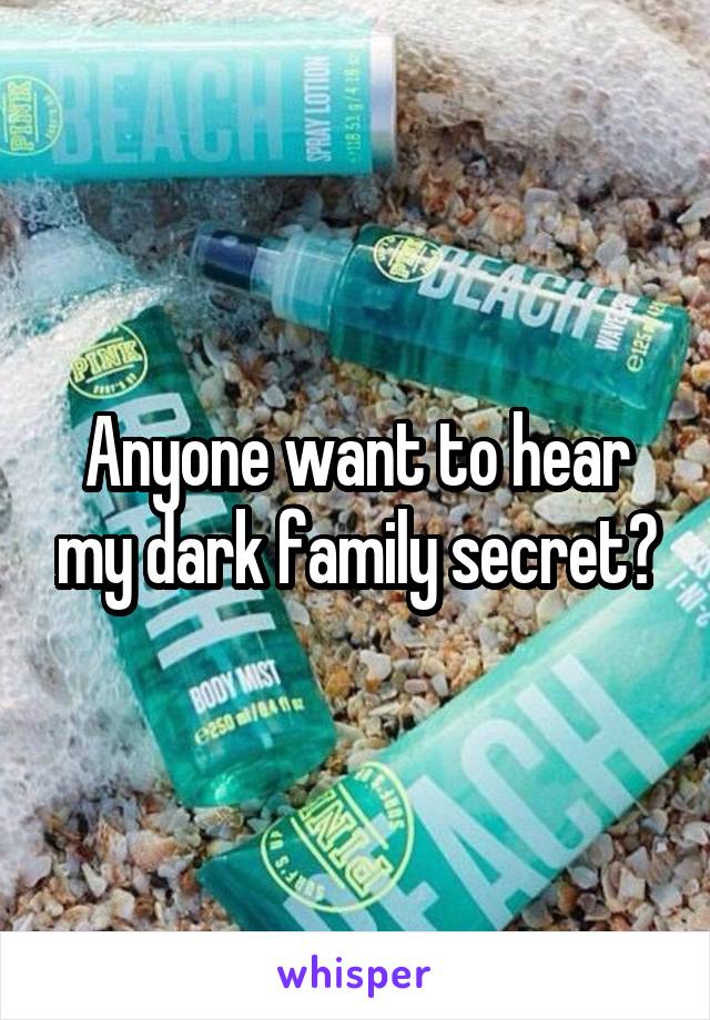 Anyone want to hear my dark family secret?