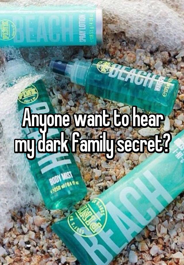 Anyone want to hear my dark family secret?