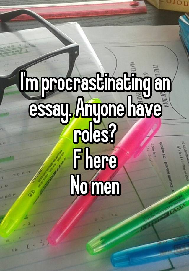 I'm procrastinating an essay. Anyone have roles?
F here
No men