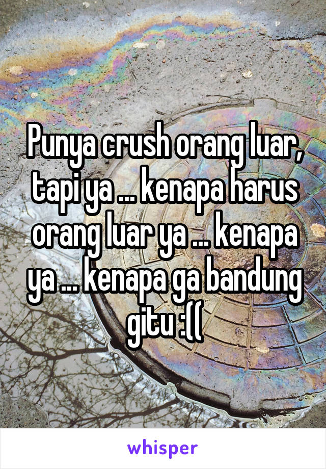 Punya crush orang luar, tapi ya ... kenapa harus orang luar ya ... kenapa ya ... kenapa ga bandung gitu :((