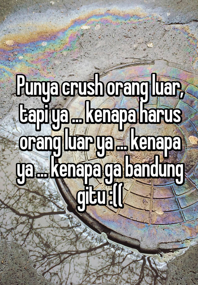 Punya crush orang luar, tapi ya ... kenapa harus orang luar ya ... kenapa ya ... kenapa ga bandung gitu :((