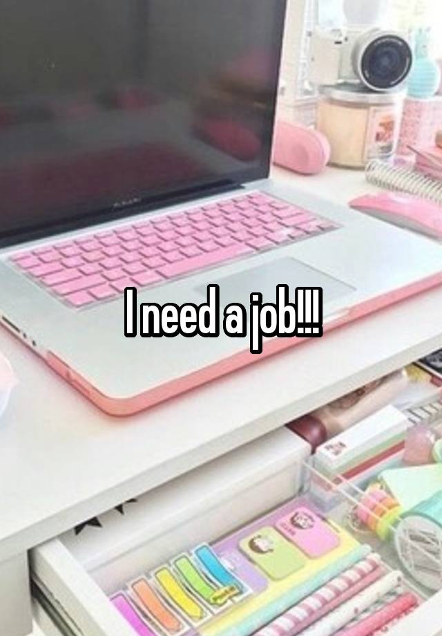 I need a job!!!