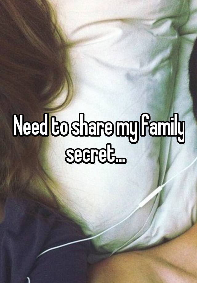 Need to share my family secret...  