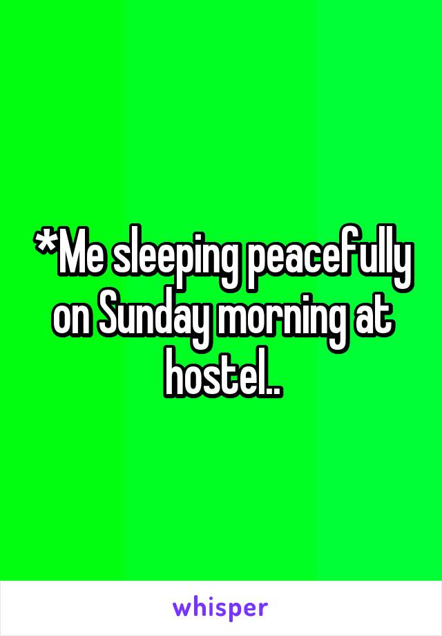 *Me sleeping peacefully on Sunday morning at hostel..