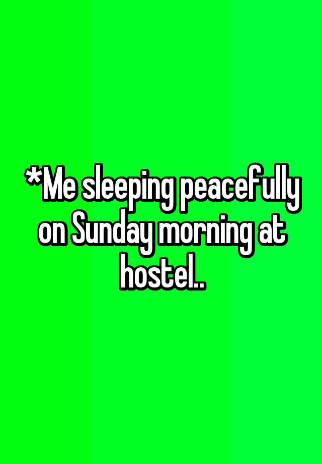 *Me sleeping peacefully on Sunday morning at hostel..