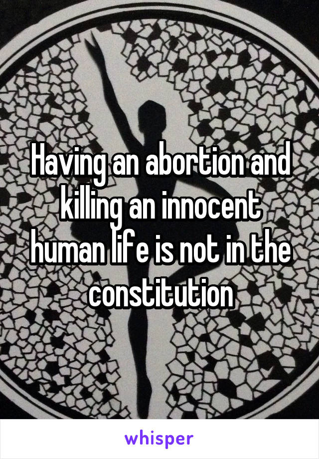 Having an abortion and killing an innocent human life is not in the constitution