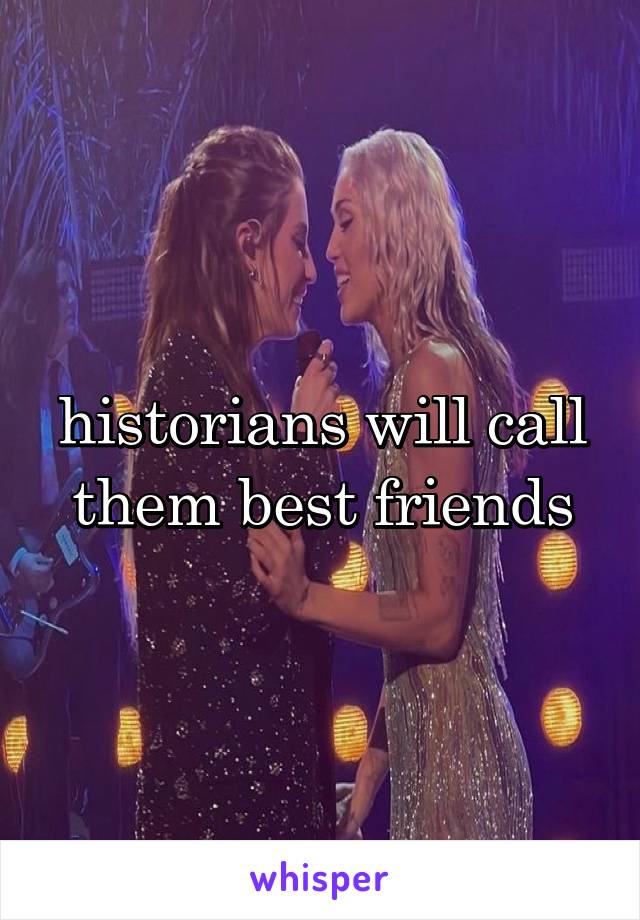 historians will call them best friends