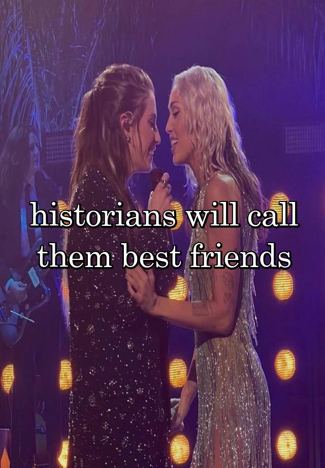 historians will call them best friends