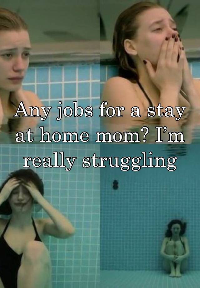 Any jobs for a stay at home mom? I’m really struggling 