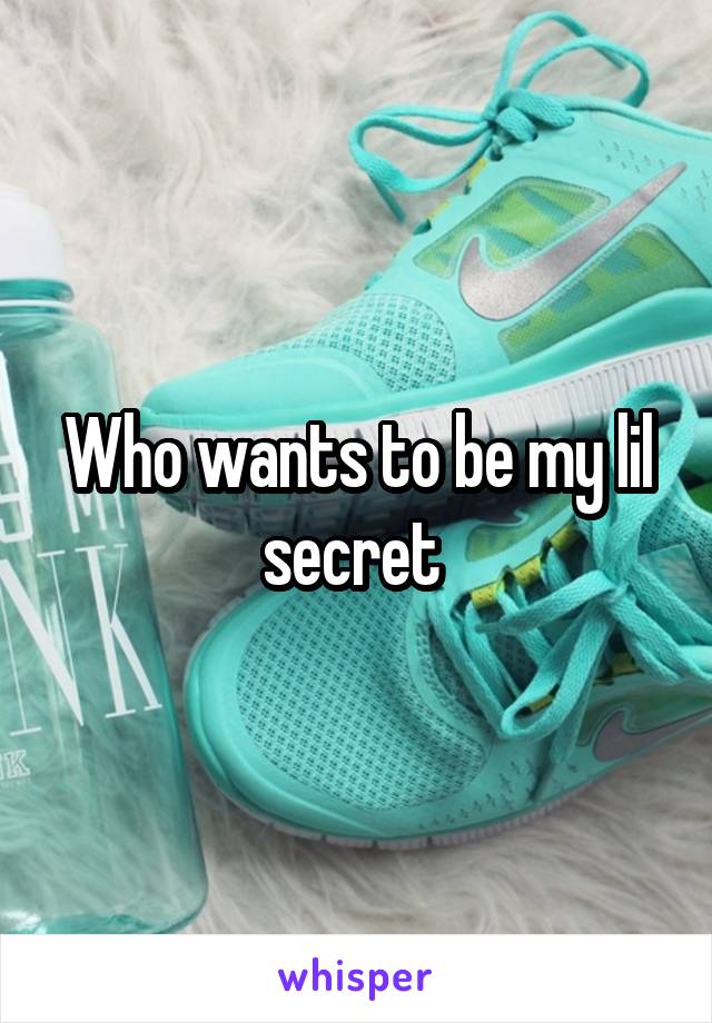 Who wants to be my lil secret 