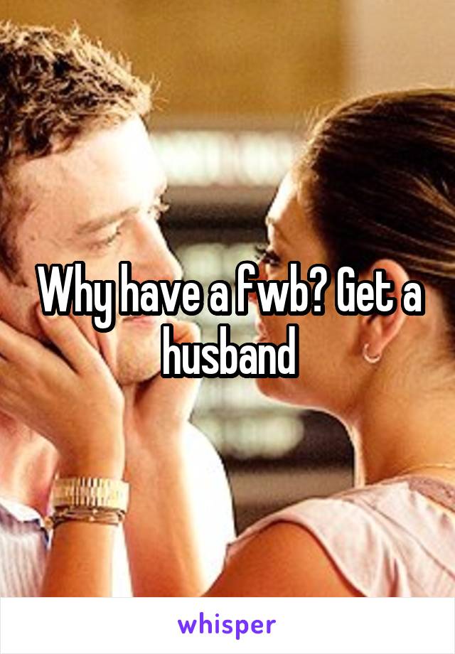 Why have a fwb? Get a husband