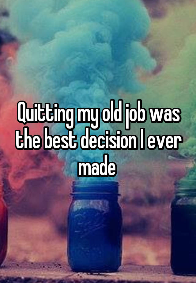 Quitting my old job was the best decision I ever made 