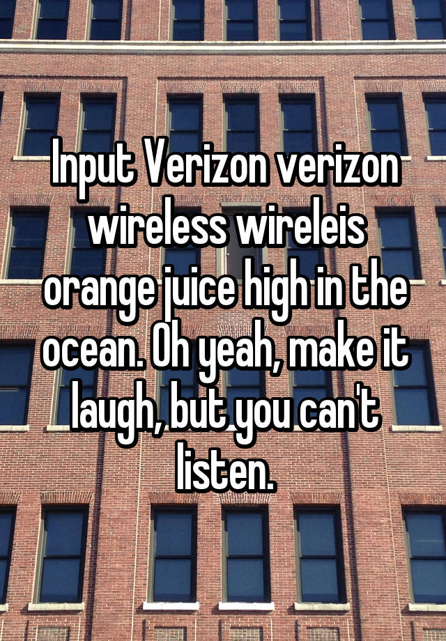 Input Verizon verizon wireless wireleis orange juice high in the ocean. Oh yeah, make it laugh, but you can't listen.