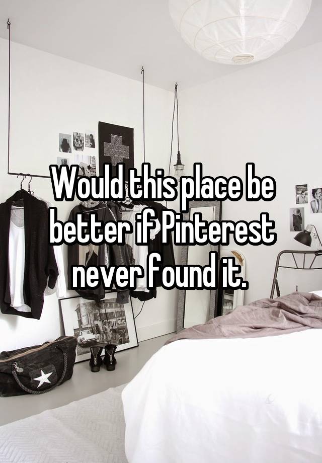 Would this place be better if Pinterest never found it. 