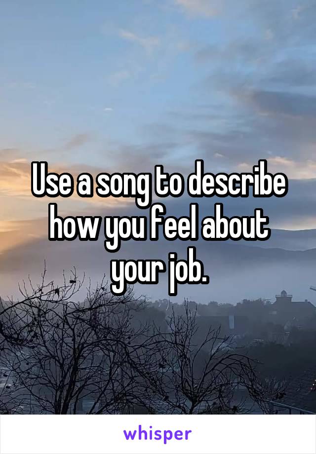 Use a song to describe how you feel about your job.