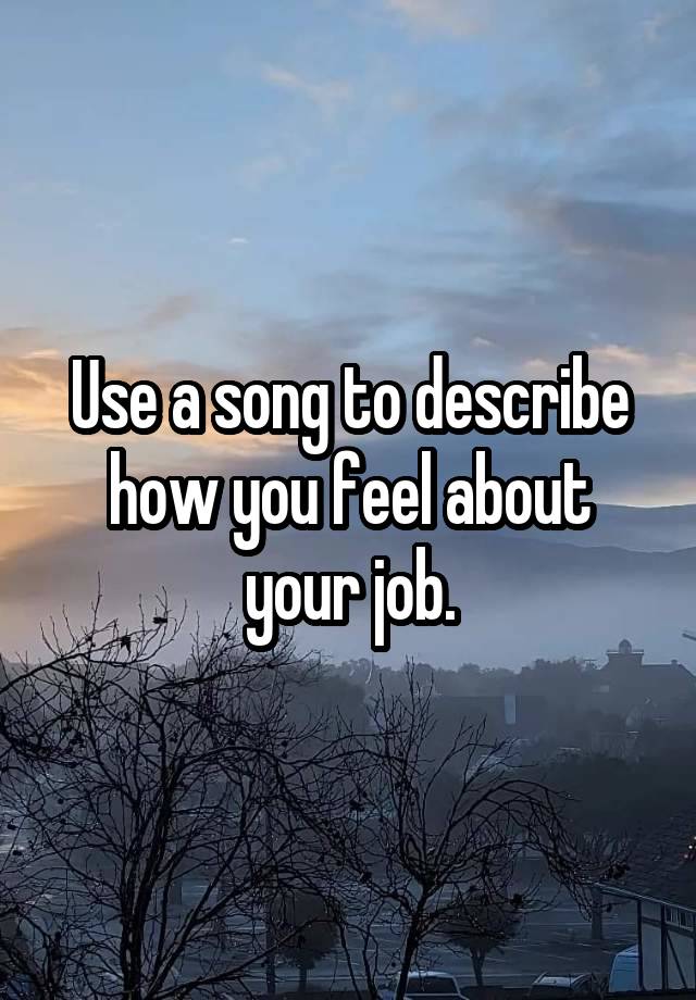 Use a song to describe how you feel about your job.