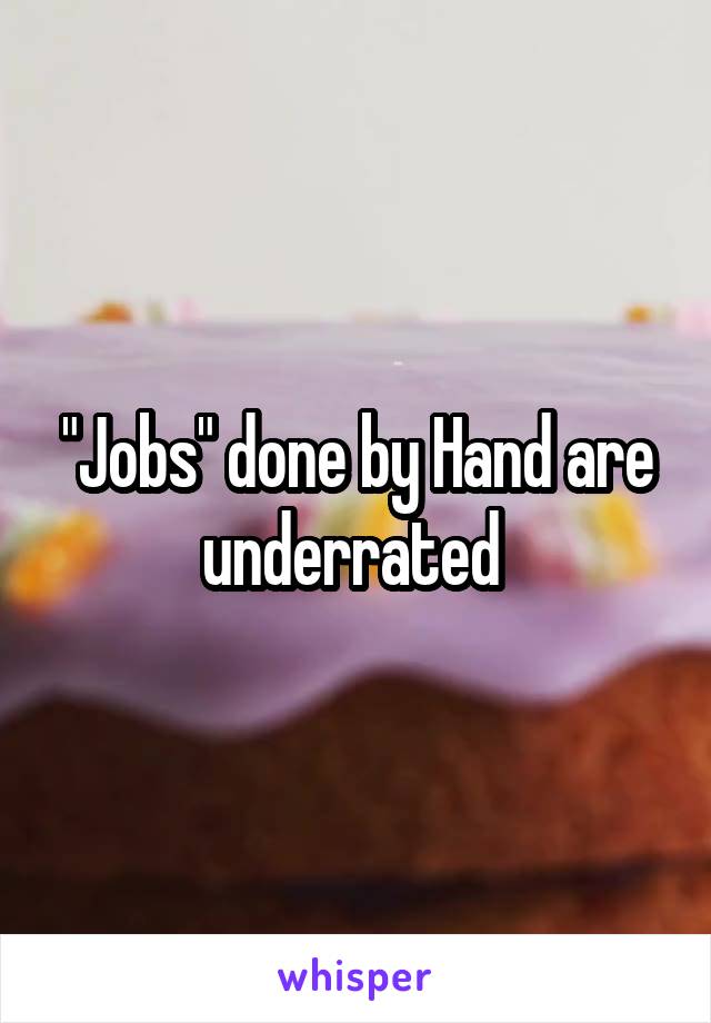 "Jobs" done by Hand are underrated 