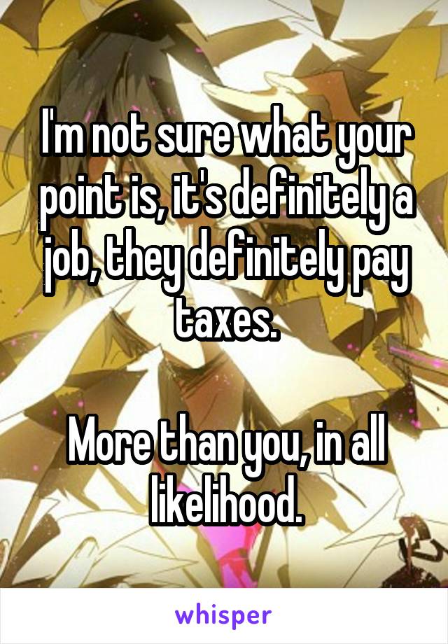 I'm not sure what your point is, it's definitely a job, they definitely pay taxes.

More than you, in all likelihood.