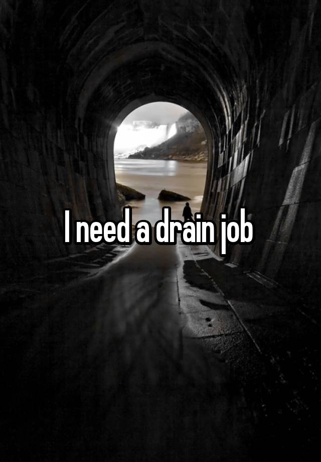 I need a drain job 