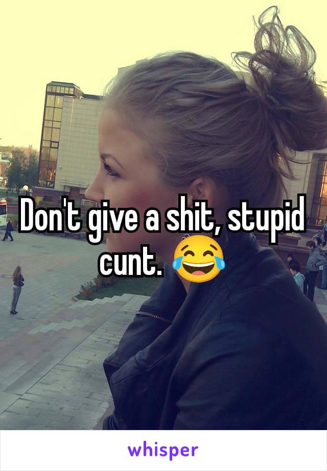 Don't give a shit, stupid cunt. 😂