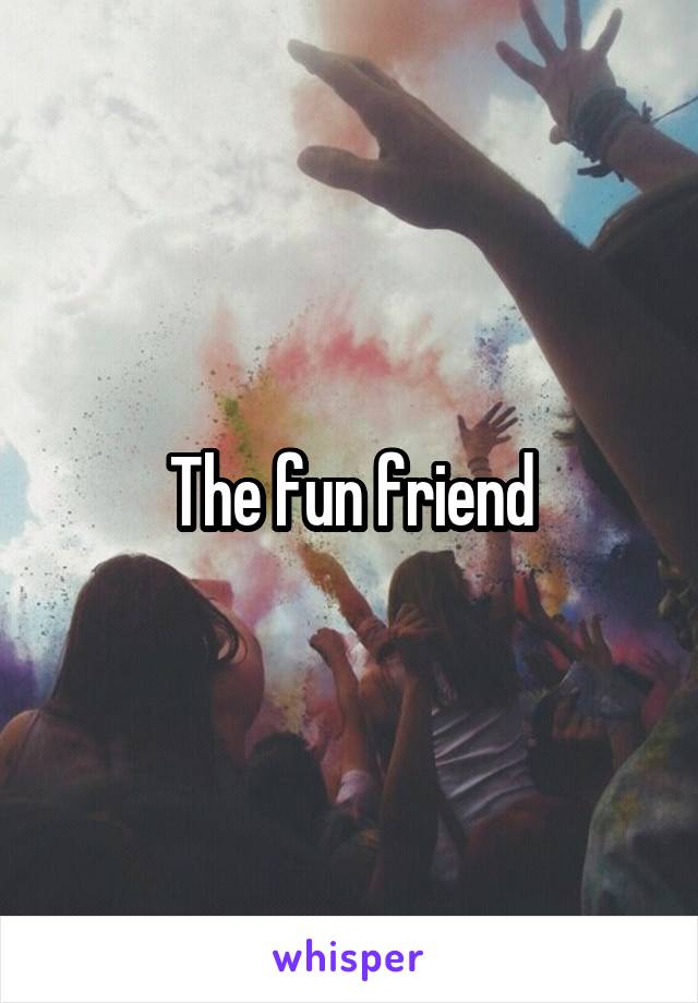 The fun friend