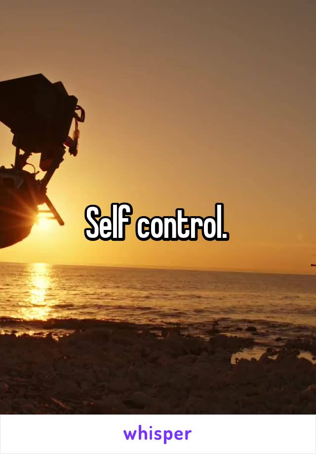 Self control. 