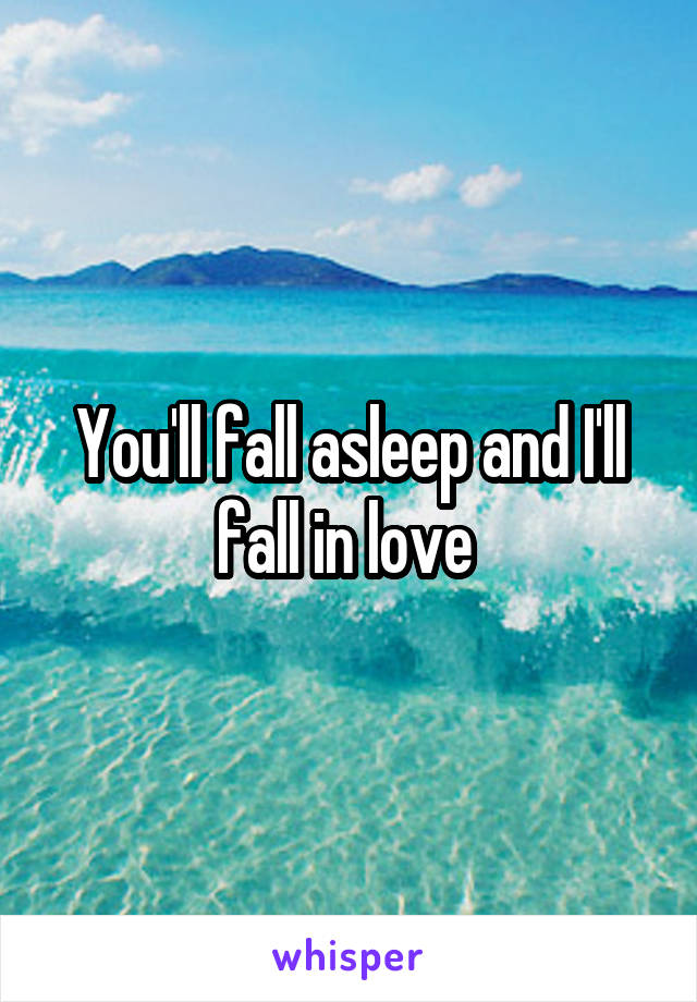 You'll fall asleep and I'll fall in love 