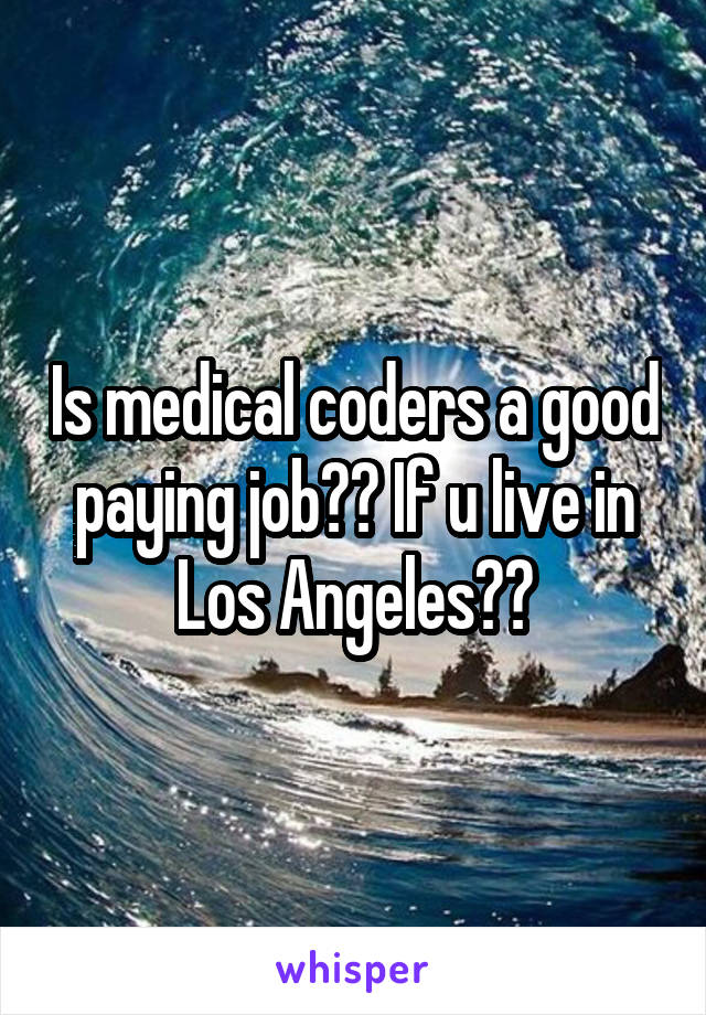 Is medical coders a good paying job?? If u live in Los Angeles??