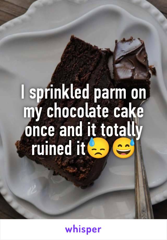 I sprinkled parm on my chocolate cake once and it totally ruined it😓😅