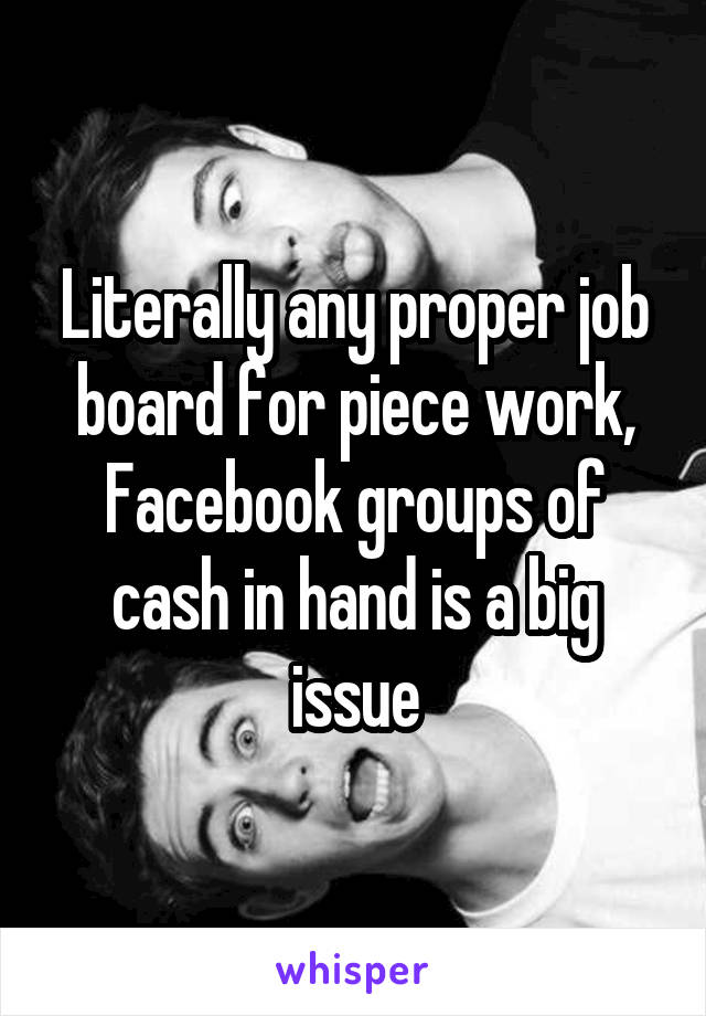 Literally any proper job board for piece work, Facebook groups of cash in hand is a big issue